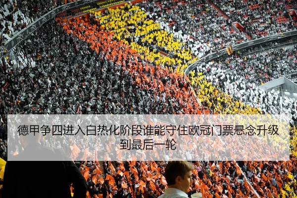 德甲争四进入白热化阶段谁能守住欧冠门票悬念升级到最后一轮